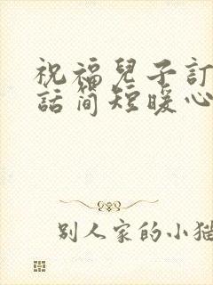 祝福儿子订婚的话简短暖心