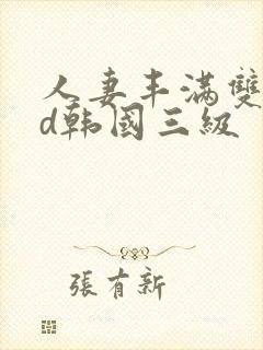 人妻丰满双乳bd韩国三级