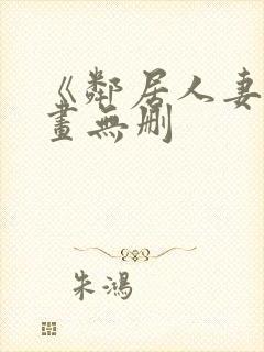 《邻居人妻》漫画无删