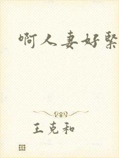 啊人妻好紧啊哦