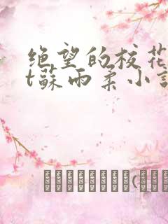 绝望的校花txt苏雨柔小说阅读全文