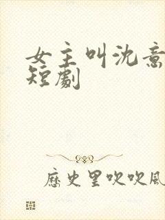 女主叫沈意欢的短剧