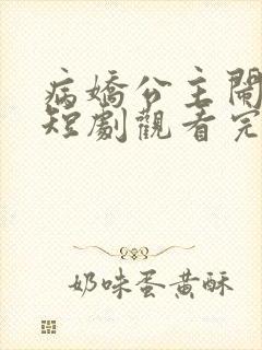 病娇公主闹翻天短剧观看完整版