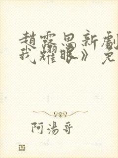 赵露思新剧《许我耀眼》免费观看高清