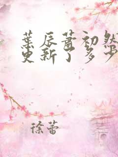 叶辰萧初然最快更新了多少章