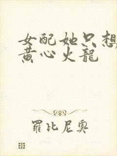 女配她只想被渣黄心火龙