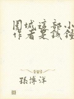 围城这部小说的作者是钱钟书还是鲁迅