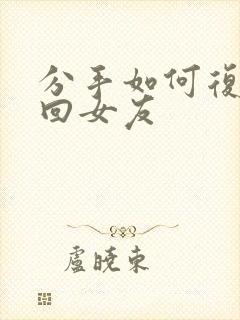 分手如何复合挽回女友