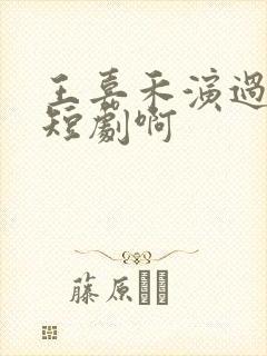 王嘉禾演过哪些短剧啊