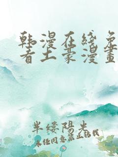 韩漫在线免费观看土豪漫画网