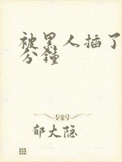 被黑人插了40分钟