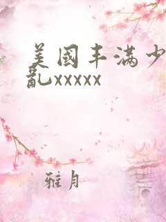 美国丰满少妇熟乱xxxxx