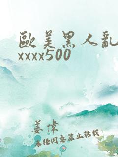 欧美黑人乱猛交xxxx500