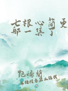 七根心简更新到哪一集了