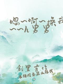 嗯~啊~操我啊~~h男男