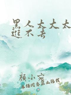 黑人太大太长了进不去