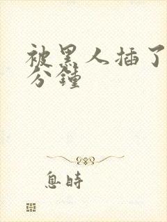 被黑人插了40分钟