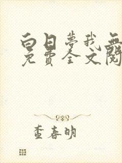 白日梦我无弹窗免费全文阅读