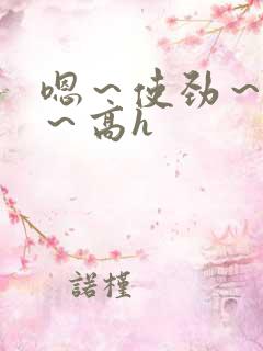 嗯～使劲～别停～高h