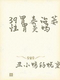 39胃泰治萎缩性胃炎吗