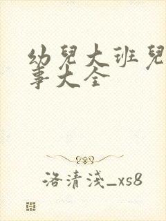 幼儿大班儿童故事大全