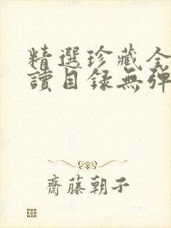 精选珍藏全文阅读目录无弹窗