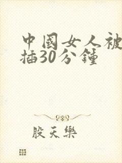 中国女人被黑人插30分钟