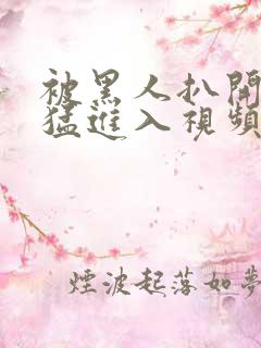 被黑人扒开双腿猛进入视频