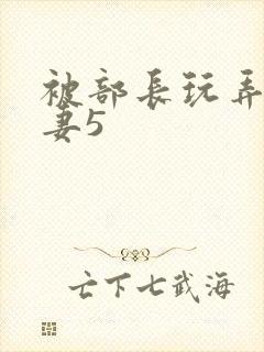 被部长玩弄的人妻5