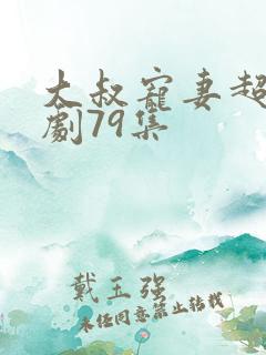 大叔宠妻超甜短剧79集