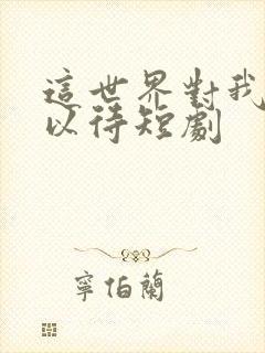这世界对我温柔以待短剧