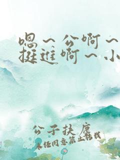 嗯～公啊～嗯～挺进啊～小说