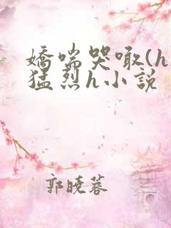 娇喘哭喊(h)猛烈h小说