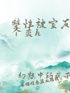 双性被室友做了个爽h