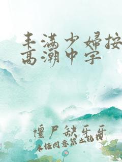 丰满少妇按摩到高潮中字