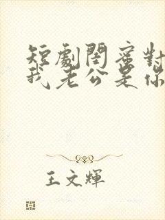 短剧闺蜜对不起我老公是你大哥