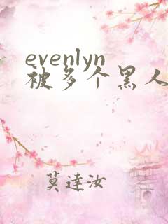 evenlyn被多个黑人