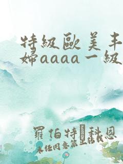 特级欧美丰满少妇aaaa一级