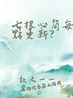 七根心简每天几点更新?
