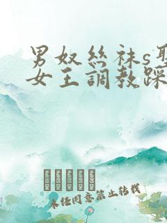 男奴丝袜s圣水女王调教踩踏