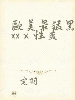 欧美最猛黑人xxxⅹ性爽