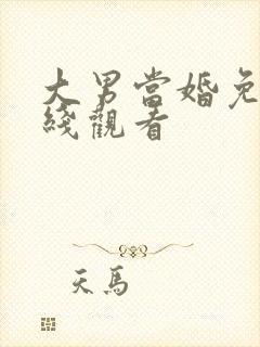大男当婚免费在线观看