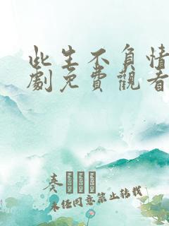 此生不负情深短剧免费观看