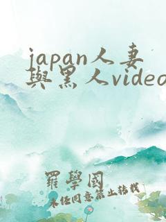 japan人妻与黑人videos绿帽子