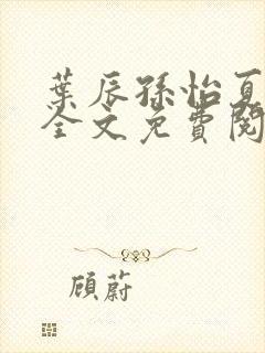 叶辰孙怡夏若雪全文免费阅读最新章节