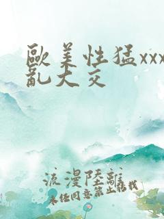 欧美性猛xxx乱大交