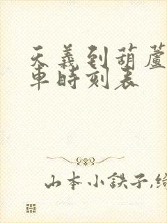 天义到葫芦岛客车时刻表