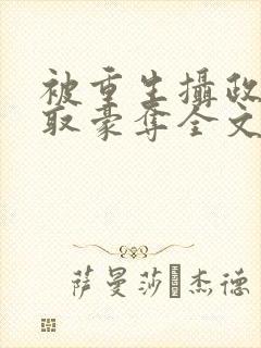 被重生摄政王巧取豪夺全文阅读