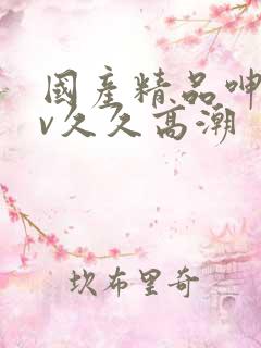 国产精品呻吟av久久高潮