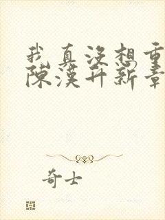 我真没想重生啊陈汉升新章节列表